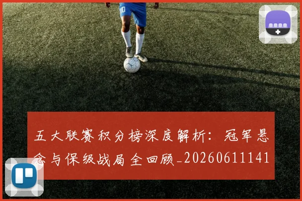 五大联赛积分榜深度解析：冠军悬念与保级战局全回顾_20260611141757