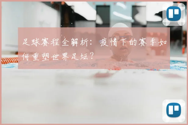 足球赛程全解析：疫情下的赛季如何重塑世界足坛？