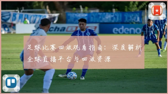足球比赛回放观看指南：深度解析全球直播平台与回放资源
