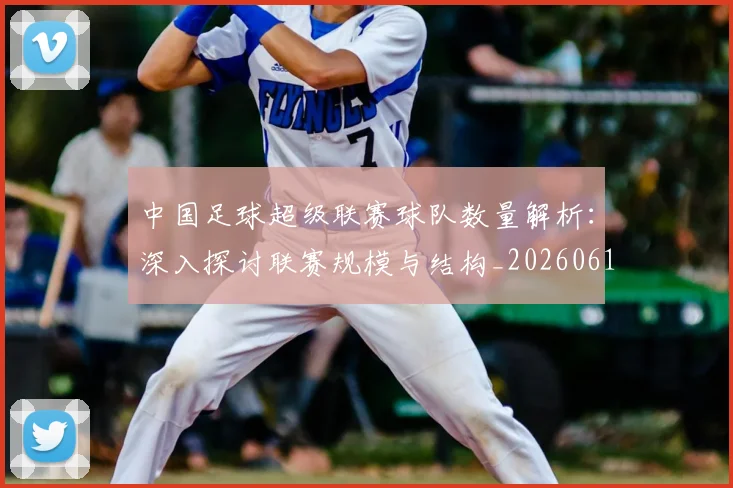 中国足球超级联赛球队数量解析:深入探讨联赛规模与结构_20260610190322
