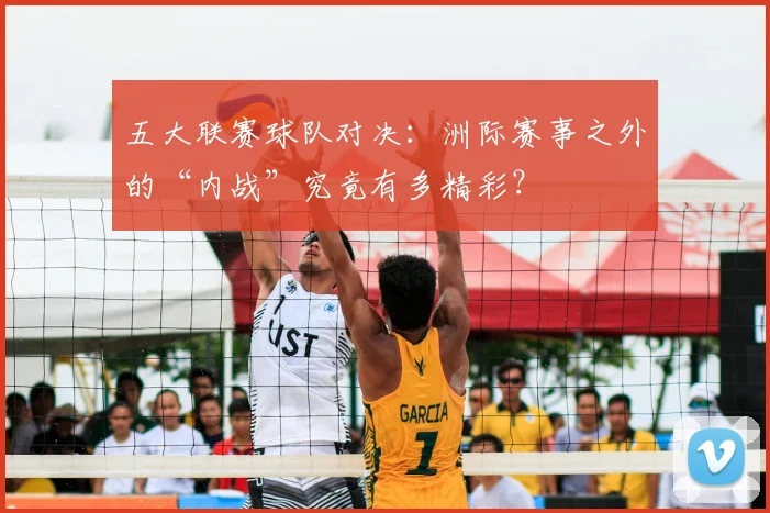 五大联赛球队对决：洲际赛事之外的“内战”究竟有多精彩？