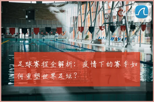 足球赛程全解析:疫情下的赛季如何重塑世界足坛?