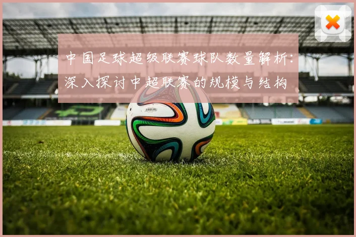 中国足球超级联赛球队数量解析:深入探讨中超联赛的规模与结构