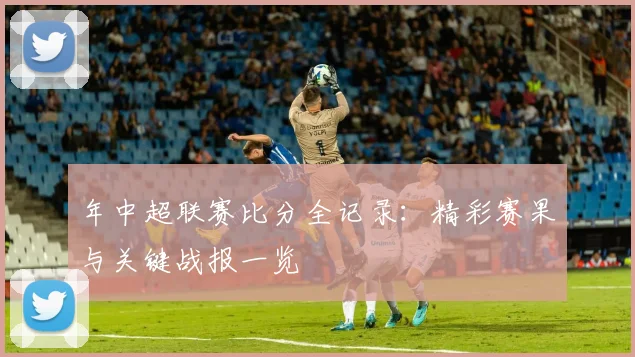 年中超联赛比分全记录：精彩赛果与关键战报一览