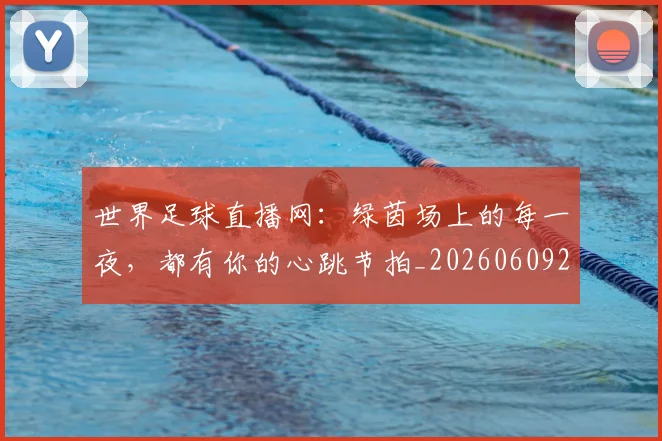 世界足球直播网:绿茵场上的每一夜,都有你的心跳节拍_20260609201548