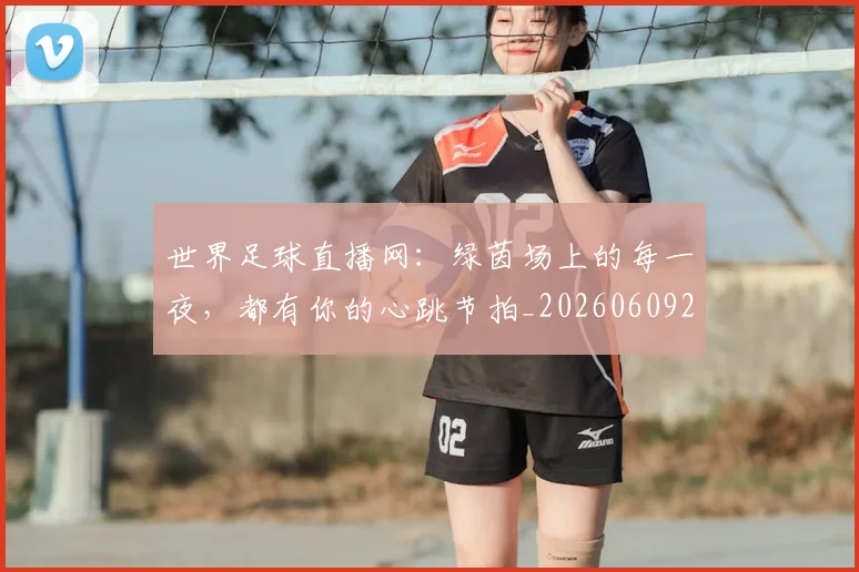 世界足球直播网：绿茵场上的每一夜，都有你的心跳节拍_20260609201548