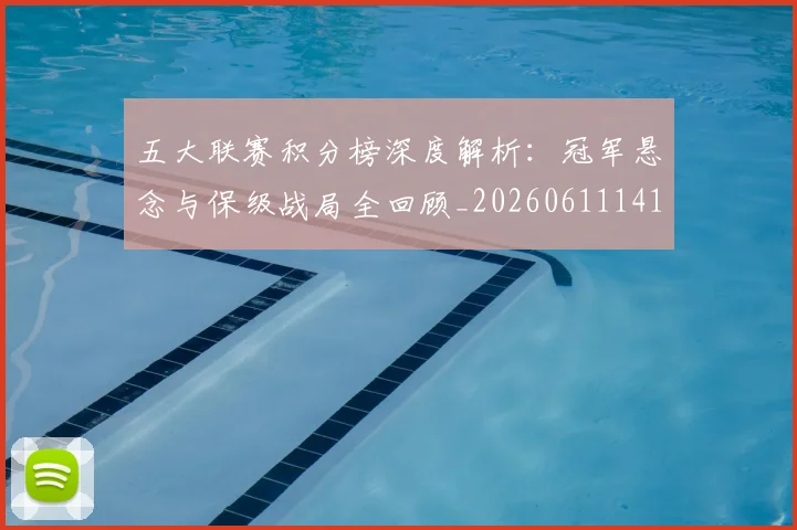 五大联赛积分榜深度解析：冠军悬念与保级战局全回顾_20260611141757