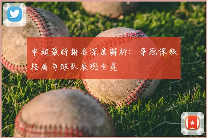 中超最新排名深度解析:争冠保级格局与球队表现全览