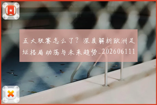 五大联赛怎么了？深度解析欧洲足坛格局动荡与未来趋势_20260611141655